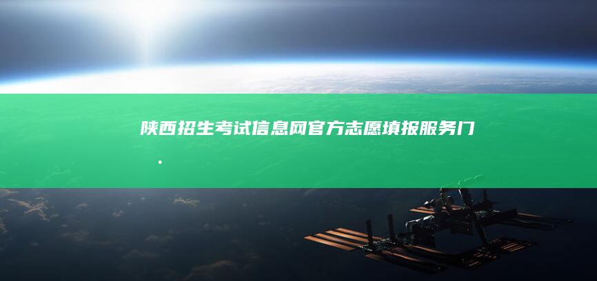 陕西招生考试信息网官方志愿填报服务门户