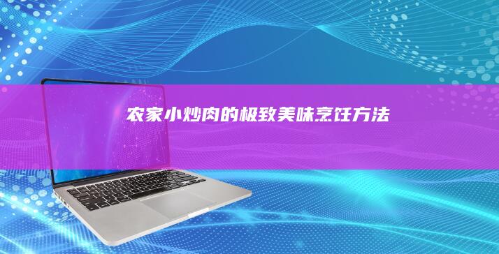 农家小炒肉的极致美味烹饪方法